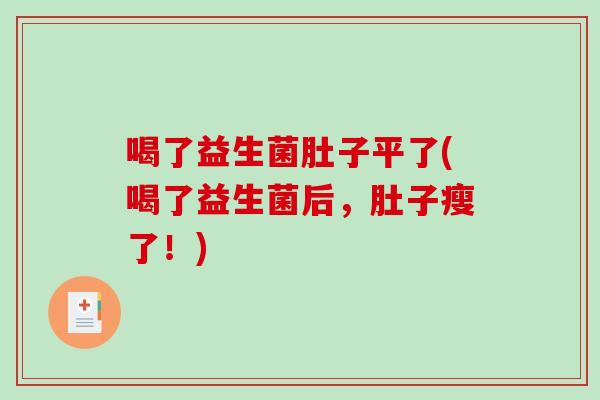 喝了益生菌肚子平了(喝了益生菌后，肚子瘦了！)