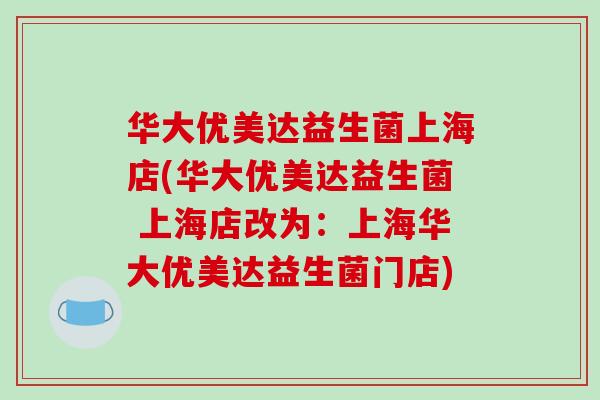 华大优美达益生菌上海店(华大优美达益生菌 上海店改为：上海华大优美达益生菌门店)