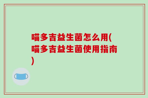 喵多吉益生菌怎么用(喵多吉益生菌使用指南)