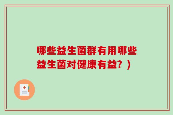 哪些益生菌群有用哪些益生菌对健康有益?) 哪些益生菌群有用哪些益生菌对健康有益?)