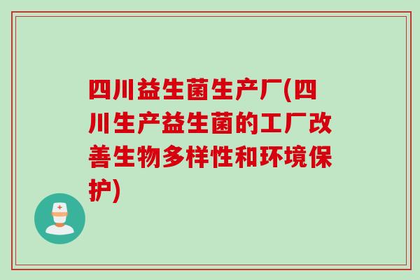 四川益生菌生产厂(四川生产益生菌的工厂改善生物多样性和环境保护)