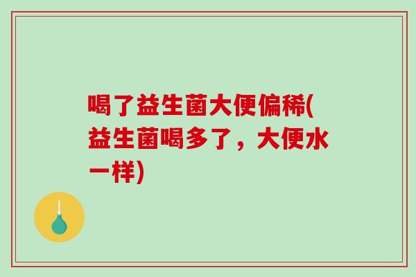 喝了益生菌大便偏稀(益生菌喝多了，大便水一样)