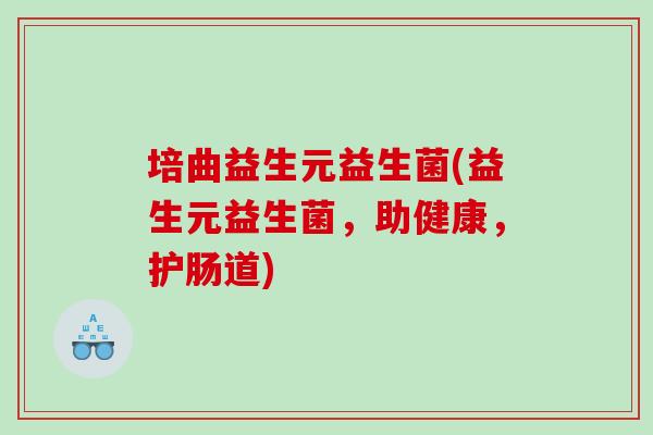 培曲益生元益生菌(益生元益生菌，助健康，护肠道)
