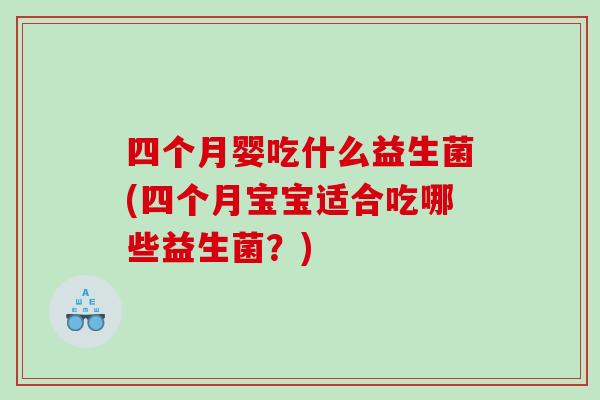 四个月婴吃什么益生菌(四个月宝宝适合吃哪些益生菌？)