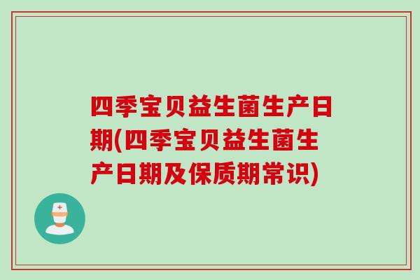 四季宝贝益生菌生产日期(四季宝贝益生菌生产日期及保质期常识)