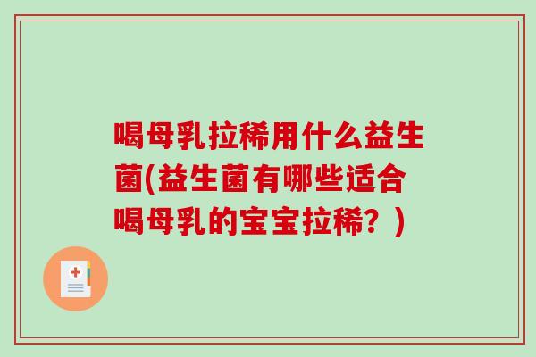 喝母乳拉稀用什么益生菌(益生菌有哪些适合喝母乳的宝宝拉稀？)