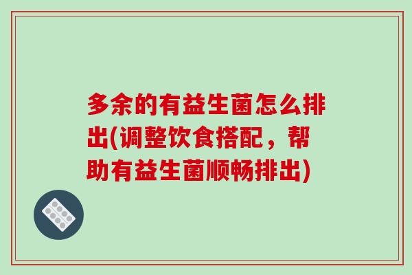 多余的有益生菌怎么排出(调整饮食搭配，帮助有益生菌顺畅排出)