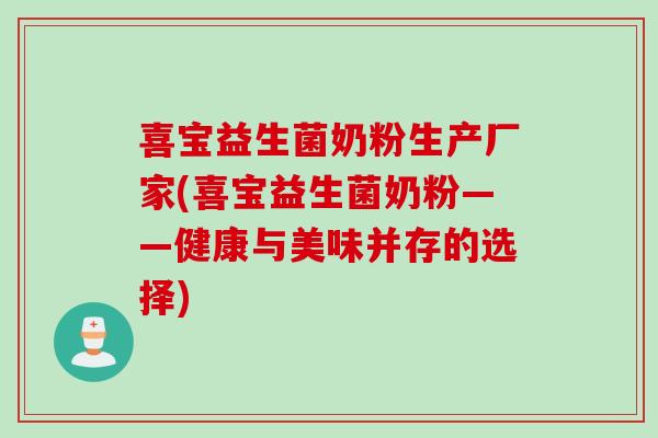 喜宝益生菌奶粉生产厂家(喜宝益生菌奶粉——健康与美味并存的选择)