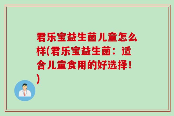 君乐宝益生菌儿童怎么样(君乐宝益生菌：适合儿童食用的好选择！)