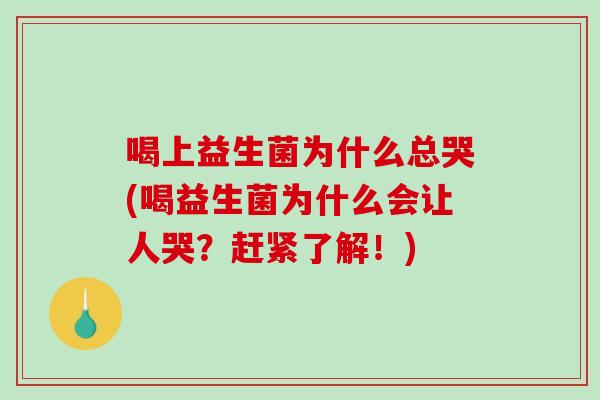 喝上益生菌为什么总哭(喝益生菌为什么会让人哭？赶紧了解！)