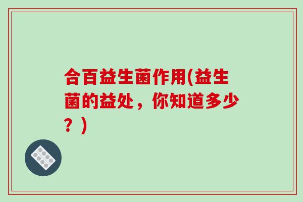 合百益生菌作用(益生菌的益处，你知道多少？)