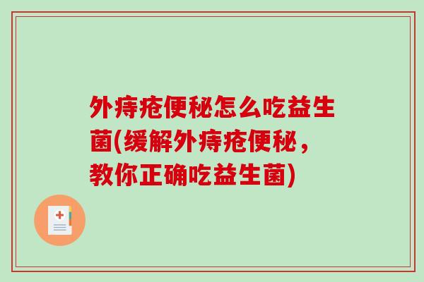 外痔疮怎么吃益生菌(缓解外痔疮,教你正确吃益生菌) 外痔疮怎么吃益生菌(缓解外痔疮,教你正确吃益生菌)
