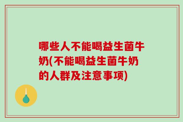 哪些人不能喝益生菌牛奶(不能喝益生菌牛奶的人群及注意事项)