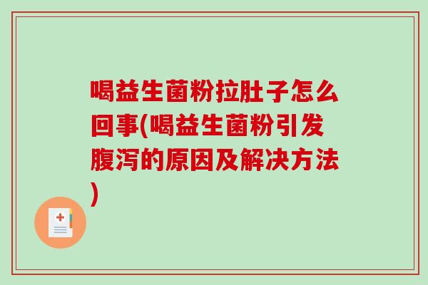 喝益生菌粉拉肚子怎么回事(喝益生菌粉引发的原因及解决方法) 喝益生菌粉拉肚子怎么回事(喝益生菌粉引发的原因及解决方法)