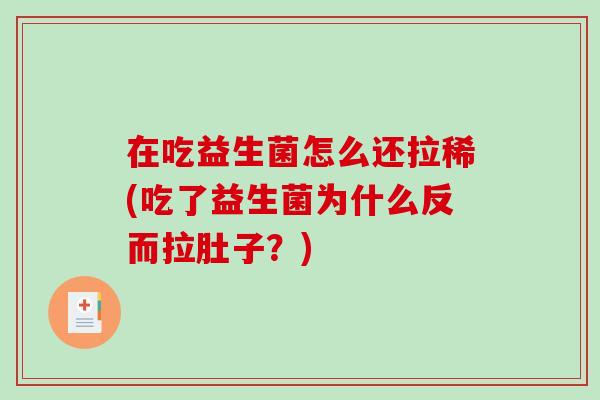 在吃益生菌怎么还拉稀(吃了益生菌为什么反而拉肚子？)