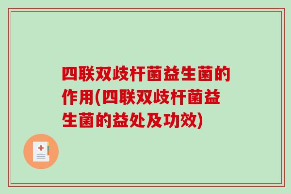 四联双歧杆菌益生菌的作用(四联双歧杆菌益生菌的益处及功效)