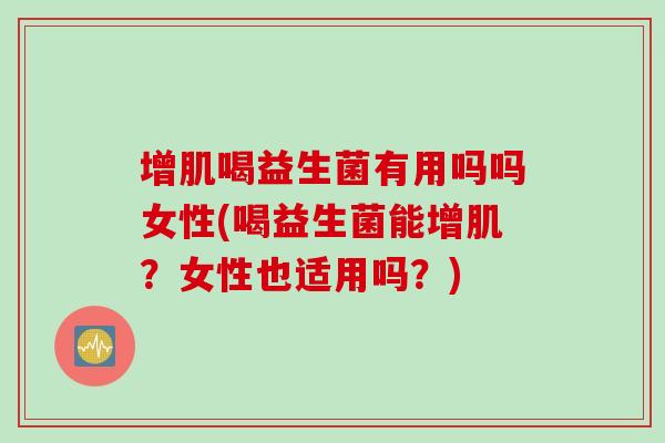 增肌喝益生菌有用吗吗女性(喝益生菌能增肌?女性也适用吗?) 增肌喝益生菌有用吗吗女性(喝益生菌能增肌?女性也适用吗?)