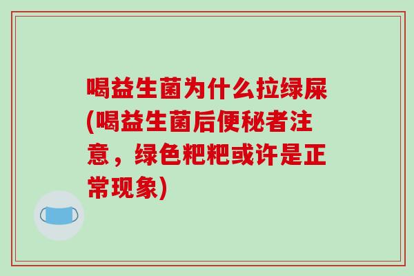 喝益生菌为什么拉绿屎(喝益生菌后便秘者注意，绿色粑粑或许是正常现象)