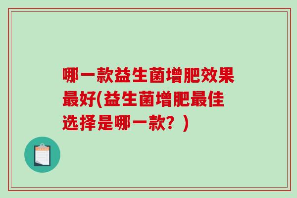 哪一款益生菌增肥效果好(益生菌增肥佳选择是哪一款?) 哪一款益生菌增肥效果好(益生菌增肥佳选择是哪一款?)