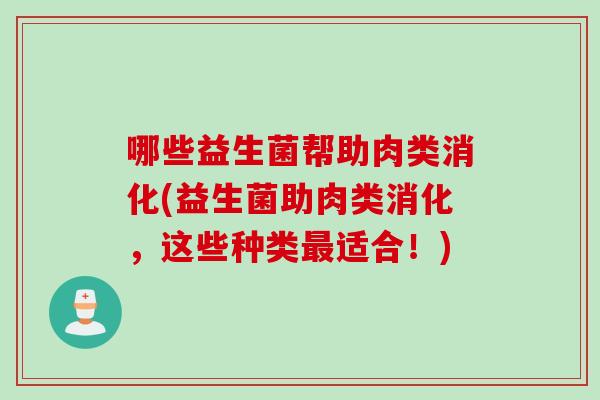 哪些益生菌帮助肉类消化(益生菌助肉类消化，这些种类最适合！)