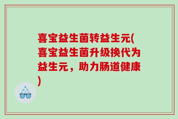 喜宝益生菌转益生元(喜宝益生菌升级换代为益生元，助力肠道健康)