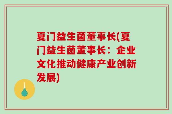 夏门益生菌董事长(夏门益生菌董事长:企业文化推动健康产业创新发展) 夏门益生菌董事长(夏门益生菌董事长:企业文化推动健康产业创新发展)