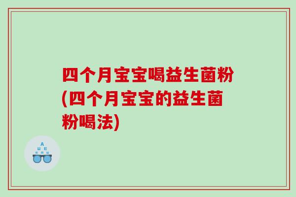 四个月宝宝喝益生菌粉(四个月宝宝的益生菌粉喝法)