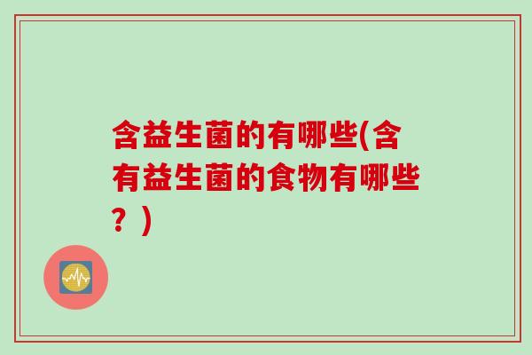 含益生菌的有哪些(含有益生菌的食物有哪些？)