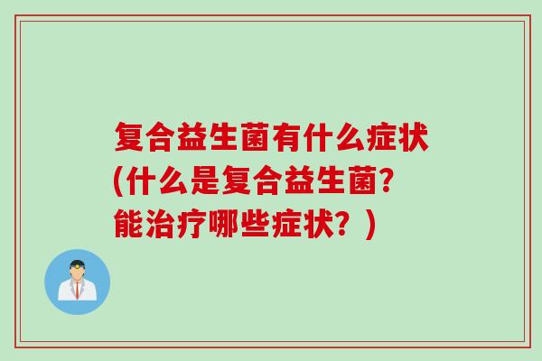 复合益生菌有什么症状(什么是复合益生菌？能治疗哪些症状？)