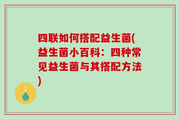 四联如何搭配益生菌(益生菌小百科：四种常见益生菌与其搭配方法)