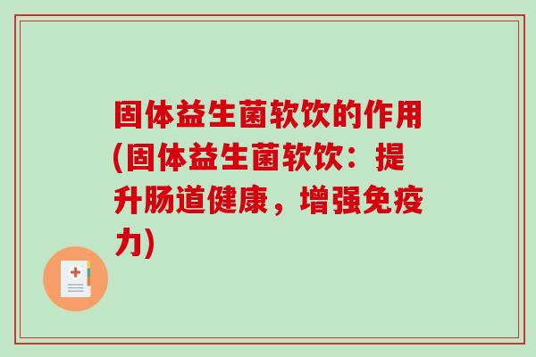固体益生菌软饮的作用(固体益生菌软饮：提升肠道健康，增强免疫力)