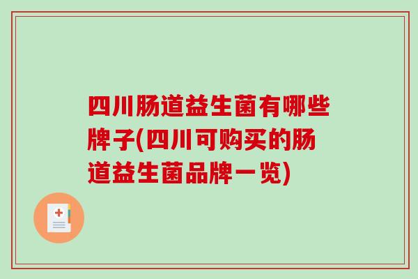 四川肠道益生菌有哪些牌子(四川可购买的肠道益生菌品牌一览) 四川肠道益生菌有哪些牌子(四川可购买的肠道益生菌品牌一览)