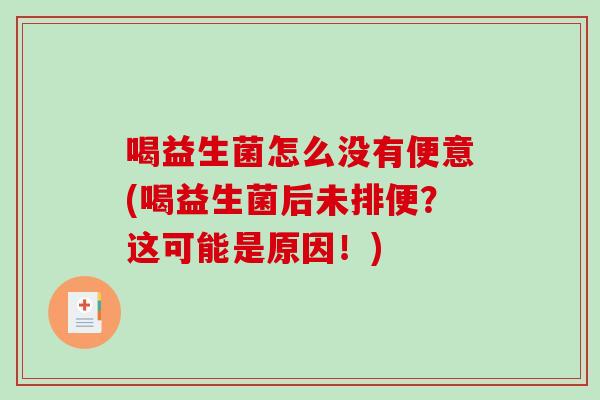 喝益生菌怎么没有便意(喝益生菌后未排便?这可能是原因!) 喝益生菌怎么没有便意(喝益生菌后未排便?这可能是原因!)