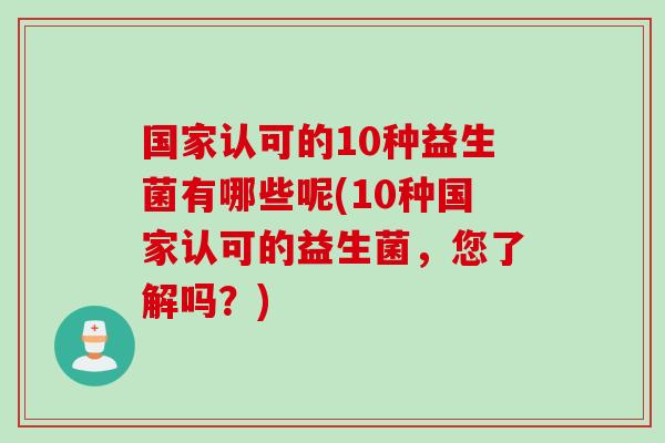 国家认可的10种益生菌有哪些呢(10种国家认可的益生菌，您了解吗？)