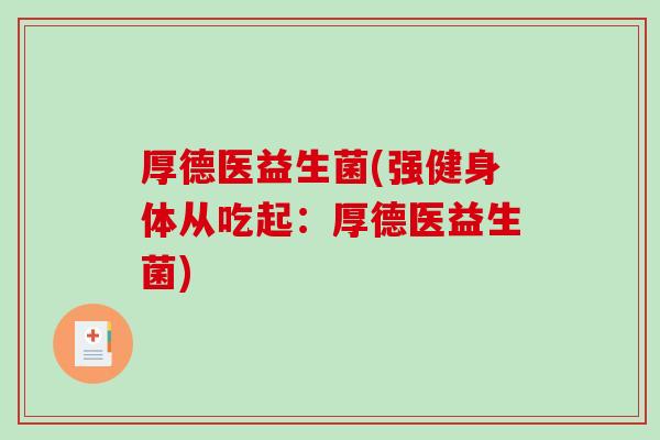 厚德医益生菌(强健身体从吃起:厚德医益生菌) 厚德医益生菌(强健身体从吃起:厚德医益生菌)