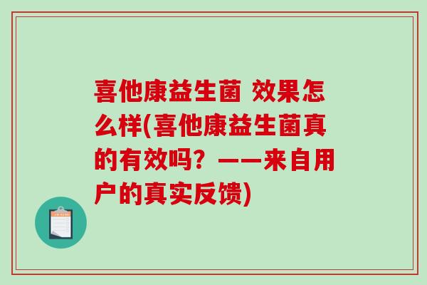 喜他康益生菌 效果怎么样(喜他康益生菌真的有效吗？——来自用户的真实反馈)