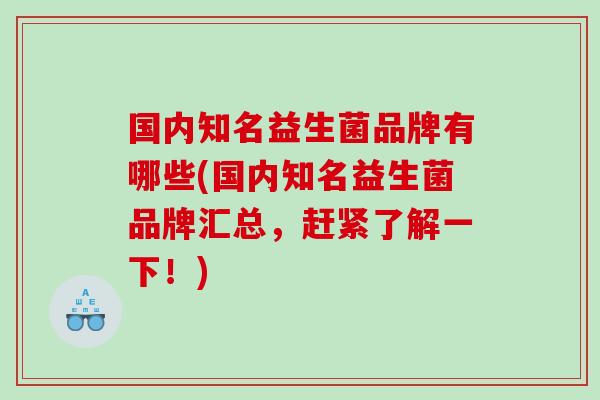 国内知名益生菌品牌有哪些(国内知名益生菌品牌汇总,赶紧了解一下!) 国内知名益生菌品牌有哪些(国内知名益生菌品牌汇总,赶紧了解一下!)