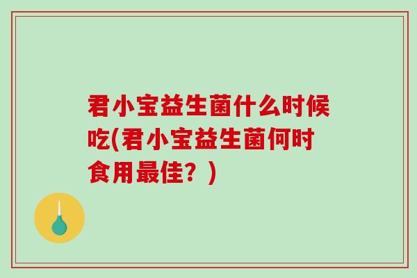君小宝益生菌什么时候吃(君小宝益生菌何时食用最佳？)