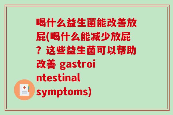 喝什么益生菌能改善放屁(喝什么能减少放屁？这些益生菌可以帮助改善 gastrointestinal symptoms)