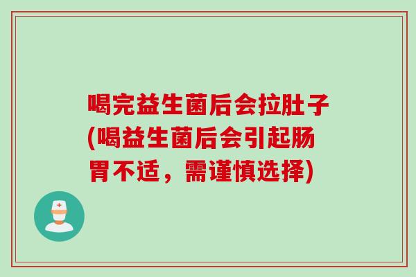 喝完益生菌后会拉肚子(喝益生菌后会引起肠胃不适，需谨慎选择)