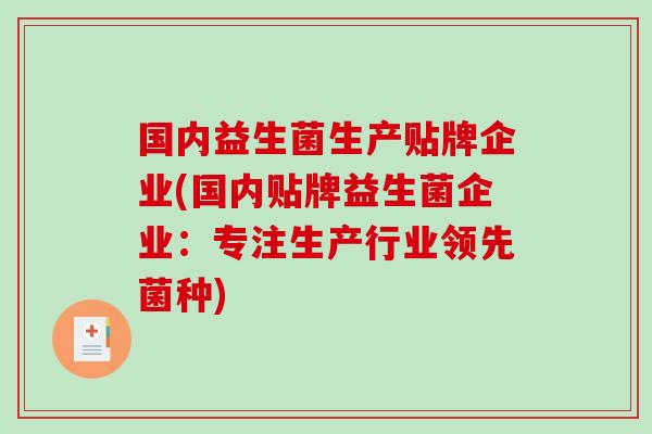 国内益生菌生产贴牌企业(国内贴牌益生菌企业：专注生产行业领先菌种)
