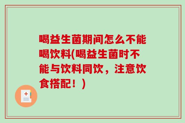喝益生菌期间怎么不能喝饮料(喝益生菌时不能与饮料同饮，注意饮食搭配！)