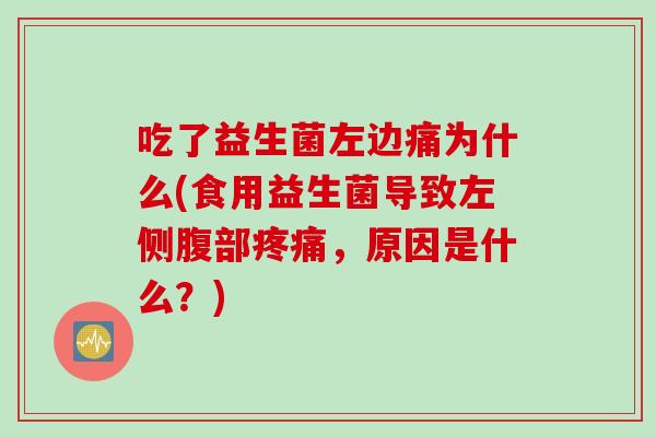 吃了益生菌左边痛为什么(食用益生菌导致左侧腹部疼痛，原因是什么？)