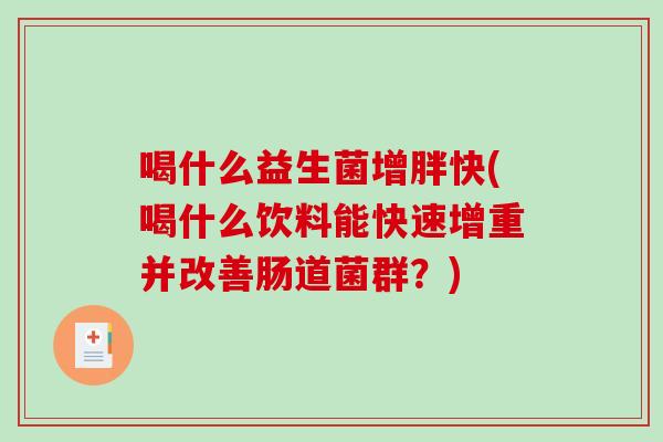 喝什么益生菌增胖快(喝什么饮料能快速增重并改善肠道菌群？)