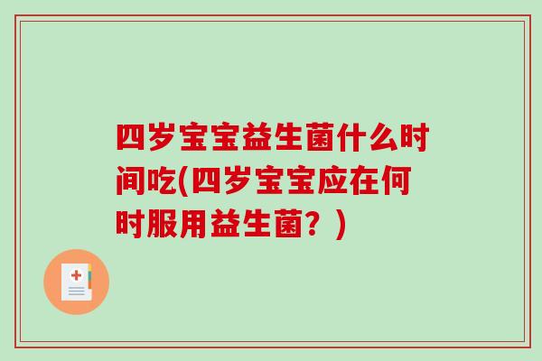 四岁宝宝益生菌什么时间吃(四岁宝宝应在何时服用益生菌？)