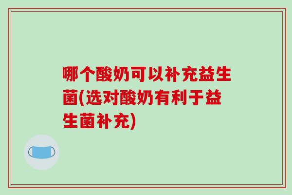 哪个酸奶可以补充益生菌(选对酸奶有利于益生菌补充)