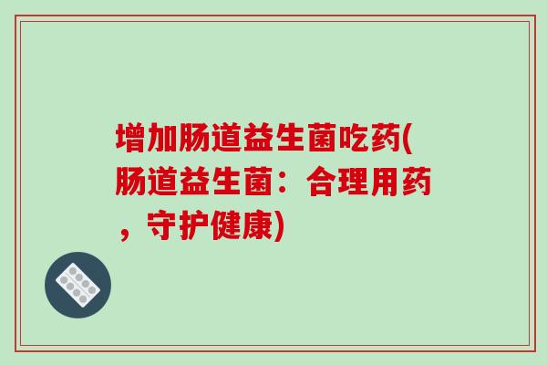 增加肠道益生菌吃药(肠道益生菌：合理用药，守护健康)