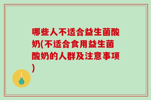 哪些人不适合益生菌酸奶(不适合食用益生菌酸奶的人群及注意事项)