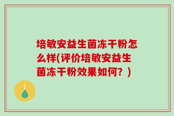 培敏安益生菌冻干粉怎么样(评价培敏安益生菌冻干粉效果如何？)