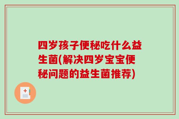 四岁孩子便秘吃什么益生菌(解决四岁宝宝便秘问题的益生菌推荐)
